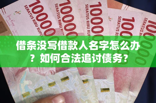 济南借条没写借款人名字怎么办？如何合法追讨债务？