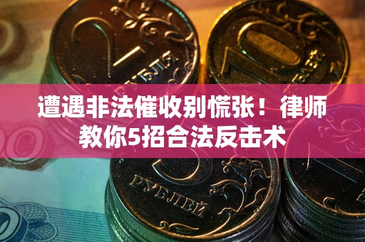 济南遭遇非法催收别慌张！律师教你5招合法反击术