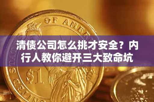 济南清债公司怎么挑才安全?内行人教你避开三大致命坑 济南清债公司怎么挑才安全?内行人教你避开三大致命坑