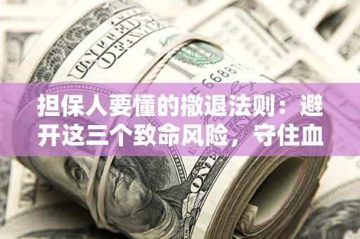 济南担保人要懂的撤退法则：避开这三个致命风险，守住血汗钱