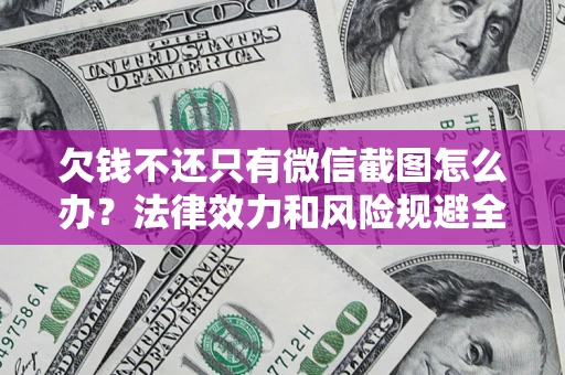 济南欠钱不还只有微信截图怎么办？法律效力和风险规避全解析