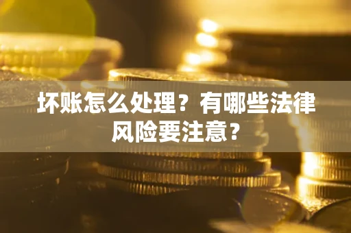 济南坏账怎么处理？有哪些法律风险要注意？