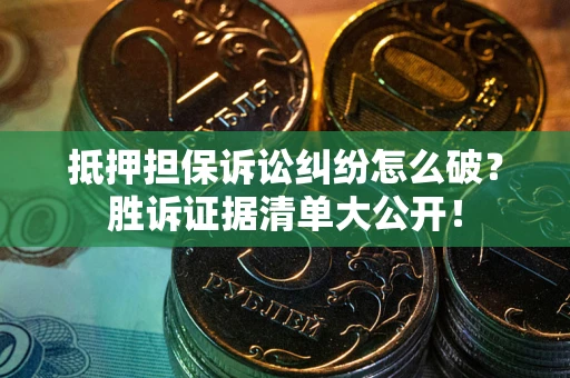 济南抵押担保诉讼纠纷怎么破？胜诉证据清单大公开！