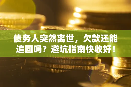 济南债务人突然离世，欠款还能追回吗？避坑指南快收好！