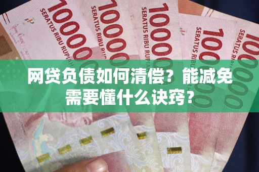 济南网贷负债如何清偿？能减免需要懂什么诀窍？