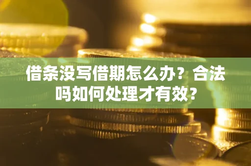 济南借条没写借期怎么办？合法吗如何处理才有效？