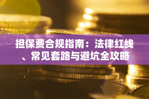 济南担保费合规指南：法律红线、常见套路与避坑全攻略