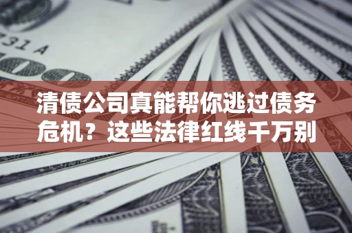 济南清债公司真能帮你逃过债务危机？这些法律红线千万别踩