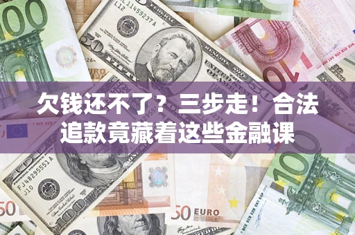 济南欠钱还不了？三步走！合法追款竟藏着这些金融课