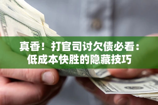 济南真香！打官司讨欠债必看：低成本快胜的隐藏技巧