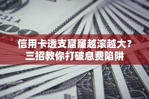 济南信用卡透支窟窿越滚越大？三招教你打破息费陷阱