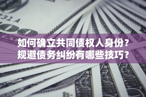 济南如何确立共同债权人身份？规避债务纠纷有哪些技巧？