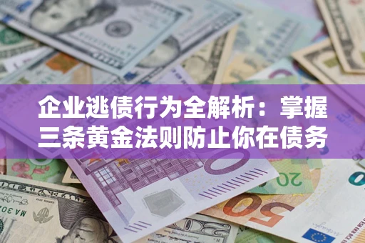 济南企业逃债行为全解析：掌握三条黄金法则防止你在债务乱局中“踩雷”