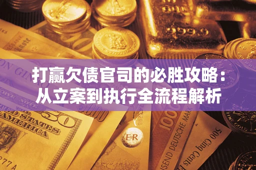 济南打赢欠债官司的必胜攻略：从立案到执行全流程解析