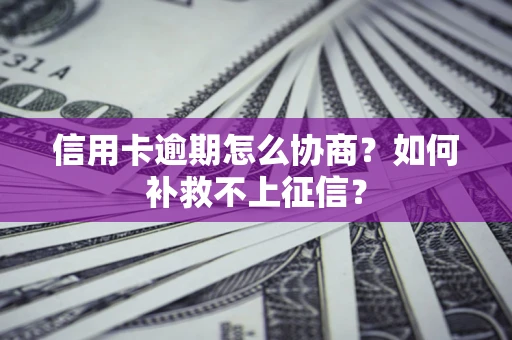济南信用卡逾期怎么协商？如何补救不上征信？