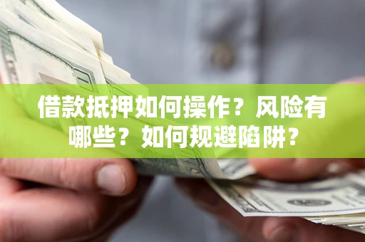 济南借款抵押如何操作?风险有哪些?如何规避陷阱? 济南借款抵押如何操作?风险有哪些?如何规避陷阱?