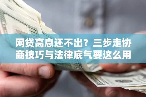 济南网贷高息还不出？三步走协商技巧与法律底气要这么用