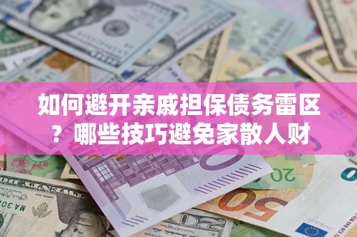 济南如何避开亲戚担保债务雷区？哪些技巧避免家散人财