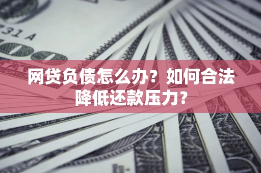 济南网贷负债怎么办？如何合法降低还款压力？