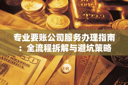 济南专业要账公司服务办理指南：全流程拆解与避坑策略