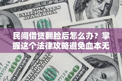 济南民间借贷翻脸后怎么办？掌握这个法律攻略避免血本无归