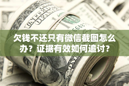 济南欠钱不还只有微信截图怎么办？证据有效如何追讨？