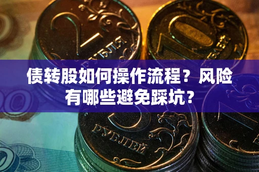 济南债转股如何操作流程?风险有哪些避免踩坑? 济南债转股如何操作流程?风险有哪些避免踩坑?