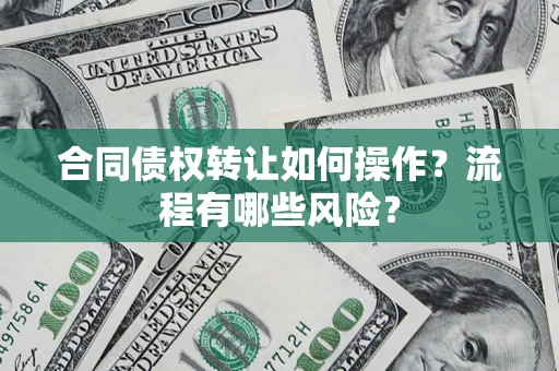 济南合同债权转让如何操作？流程有哪些风险？