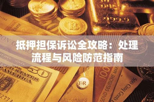 济南抵押担保诉讼全攻略：处理流程与风险防范指南