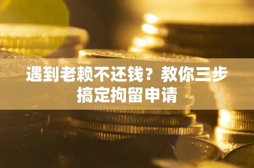 济南遇到老赖不还钱？教你三步搞定拘留申请