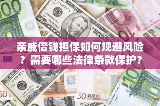 济南亲戚借钱担保如何规避风险？需要哪些法律条款保护？
