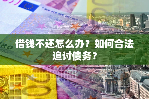 济南借钱不还怎么办？如何合法追讨债务？