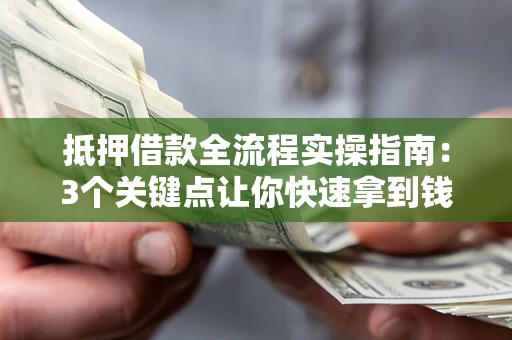 济南抵押借款全流程实操指南：3个关键点让你快速拿到钱