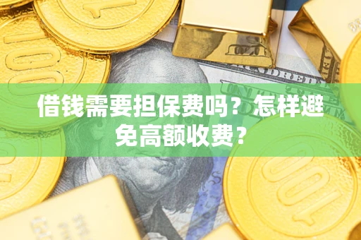 济南借钱需要担保费吗？怎样避免高额收费？