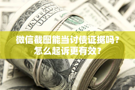 济南微信截图能当讨债证据吗？怎么起诉更有效？