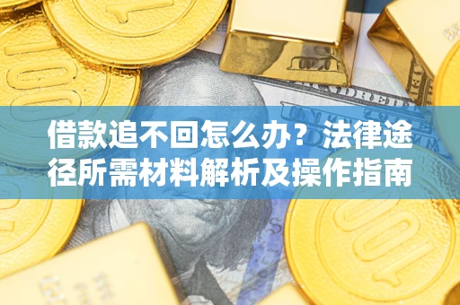 济南借款追不回怎么办?法律途径所需材料解析及操作指南 济南借款追不回怎么办?法律途径所需材料解析及操作指南