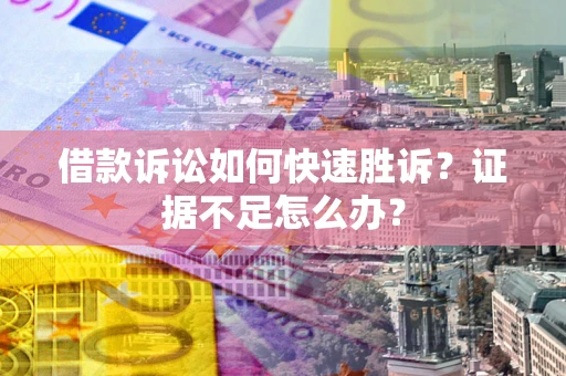 济南借款诉讼如何快速胜诉？证据不足怎么办？