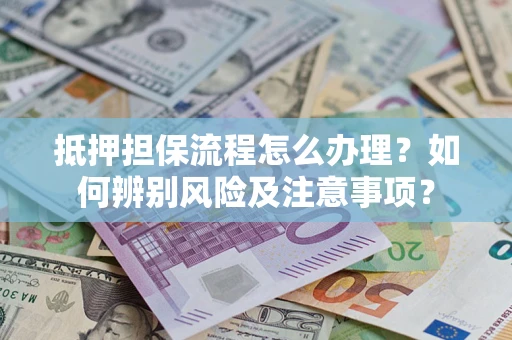 济南抵押担保流程怎么办理？如何辨别风险及注意事项？