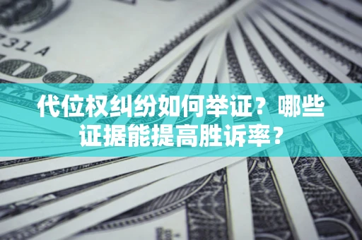 济南代位权纠纷如何举证？哪些证据能提高胜诉率？
