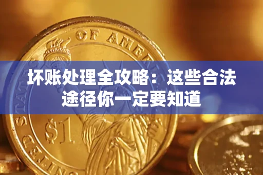 济南坏账处理全攻略：这些合法途径你一定要知道