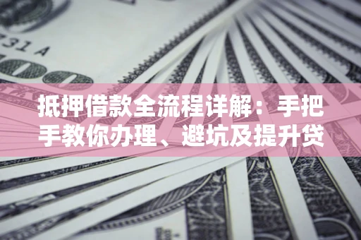 济南抵押借款全流程详解：手把手教你办理、避坑及提升贷款额度