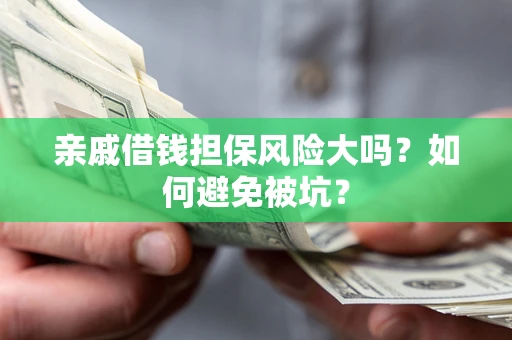 济南亲戚借钱担保风险大吗？如何避免被坑？