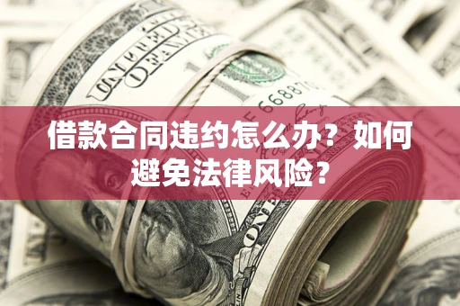 济南借款合同违约怎么办？如何避免法律风险？