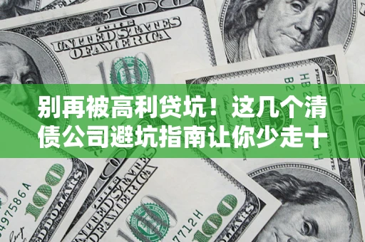 济南别再被高利贷坑！这几个清债公司避坑指南让你少走十年弯路
