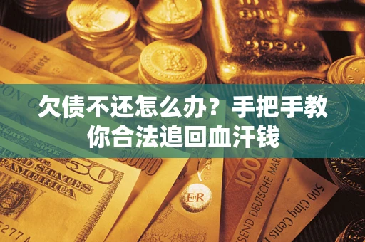 济南欠债不还怎么办?手把手教你合法追回血汗钱 济南欠债不还怎么办?手把手教你合法追回血汗钱
