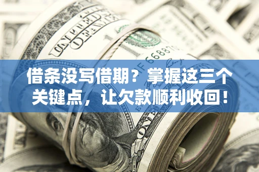 济南借条没写借期？掌握这三个关键点，让欠款顺利收回！