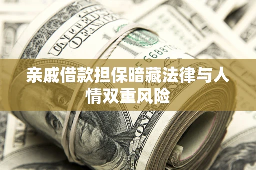 济南亲戚借款担保暗藏法律与人情双重风险