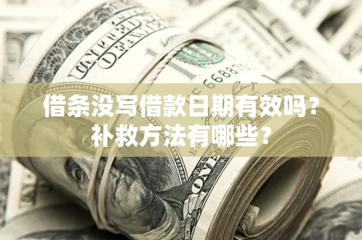 济南借条没写借款日期有效吗?补救方法有哪些? 济南借条没写借款日期有效吗?补救方法有哪些?