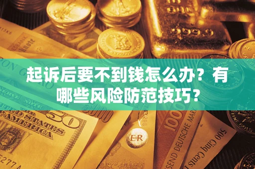济南起诉后要不到钱怎么办?有哪些风险防范技巧? 济南起诉后要不到钱怎么办?有哪些风险防范技巧?