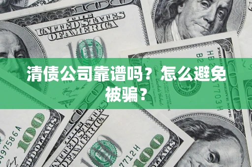 济南清债公司靠谱吗？怎么避免被骗？